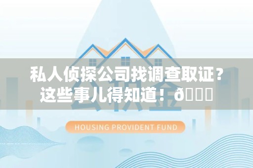 新建私人侦探公司找调查取证？这些事儿得知道！😎