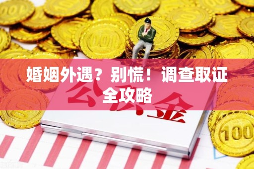 新建婚姻外遇？别慌！调查取证全攻略