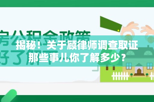 新建揭秘！关于顾律师调查取证那些事儿你了解多少？