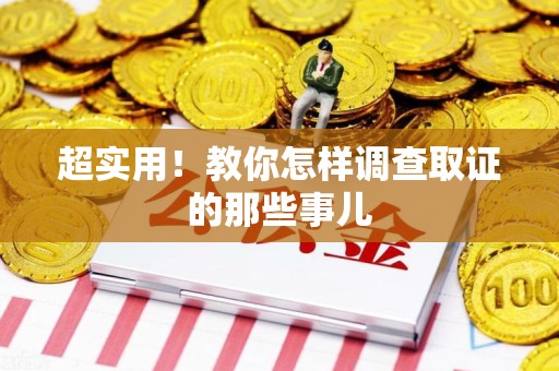 新建超实用！教你怎样调查取证的那些事儿