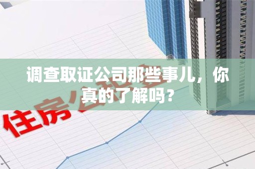 新建调查取证公司那些事儿，你真的了解吗？