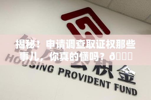 新建揭秘！申请调查取证权那些事儿，你真的懂吗？😎