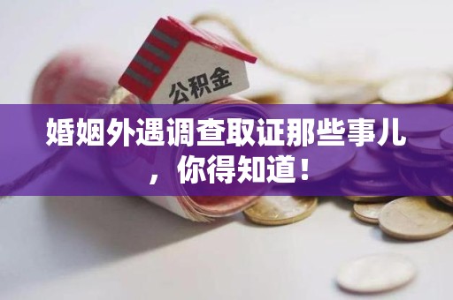 新建婚姻外遇调查取证那些事儿，你得知道！