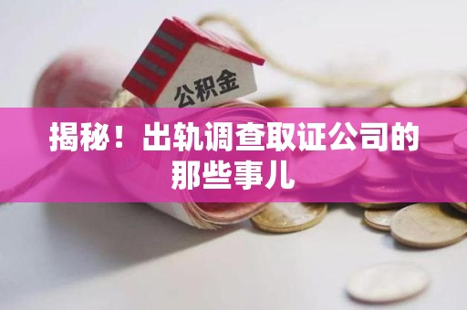 新建揭秘！出轨调查取证公司的那些事儿