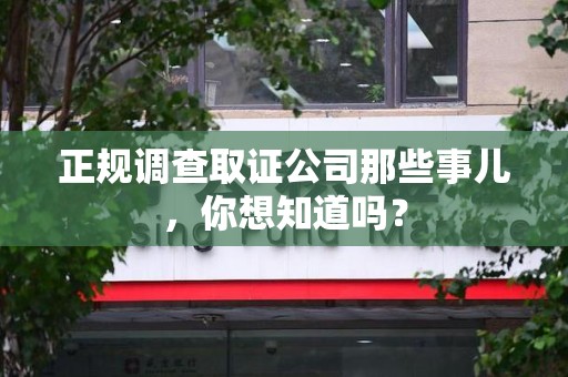 新建正规调查取证公司那些事儿，你想知道吗？