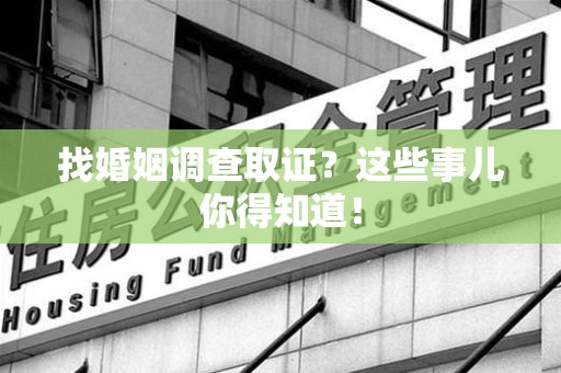 新建找婚姻调查取证？这些事儿你得知道！