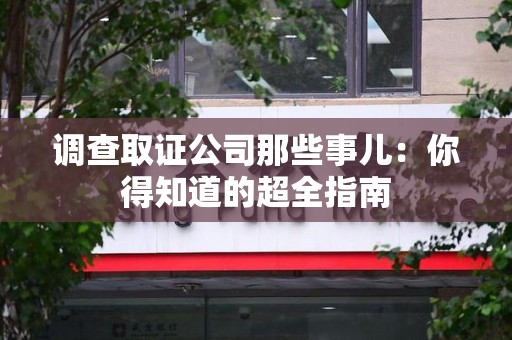 新建调查取证公司那些事儿：你得知道的超全指南