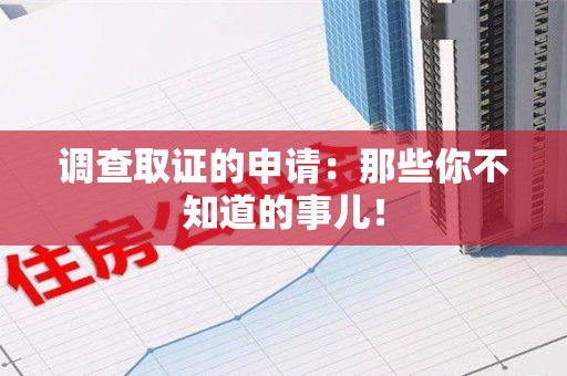 新建调查取证的申请:那些你不知道的事儿! 新建调查取证的申请:那些你不知道的事儿!