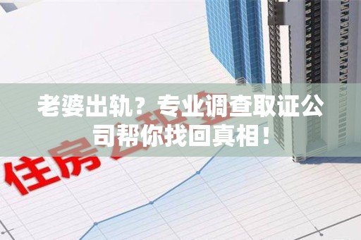 新建老婆出轨？专业调查取证公司帮你找回真相！