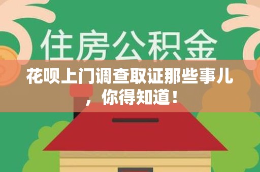 新建花呗上门调查取证那些事儿,你得知道! 新建花呗上门调查取证那些事儿,你得知道!