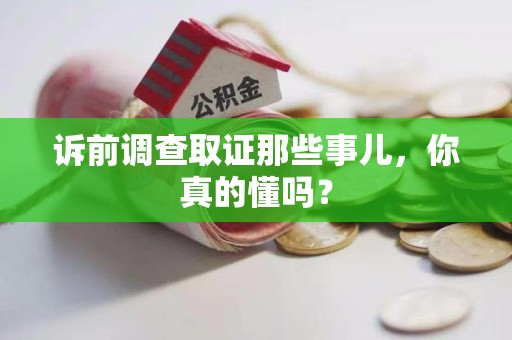 新建诉前调查取证那些事儿,你真的懂吗? 新建诉前调查取证那些事儿,你真的懂吗?