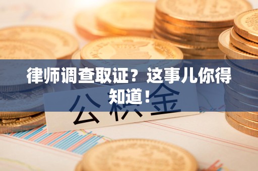 新建律师调查取证？这事儿你得知道！