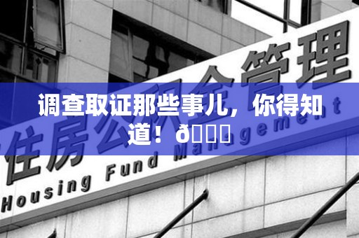 新建调查取证那些事儿，你得知道！😎