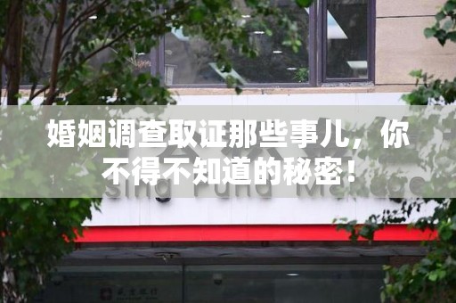 新建婚姻调查取证那些事儿，你不得不知道的秘密！