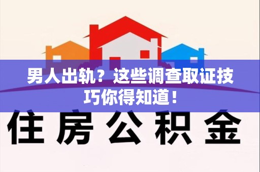 新建男人出轨？这些调查取证技巧你得知道！