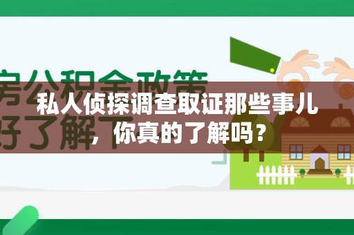 新建私人侦探调查取证那些事儿，你真的了解吗？
