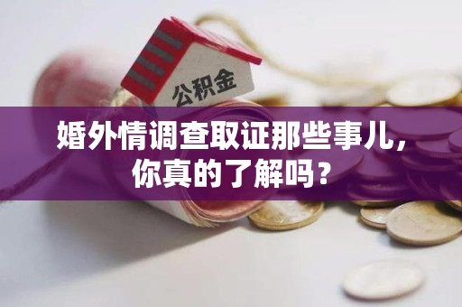 新建婚外情调查取证那些事儿，你真的了解吗？