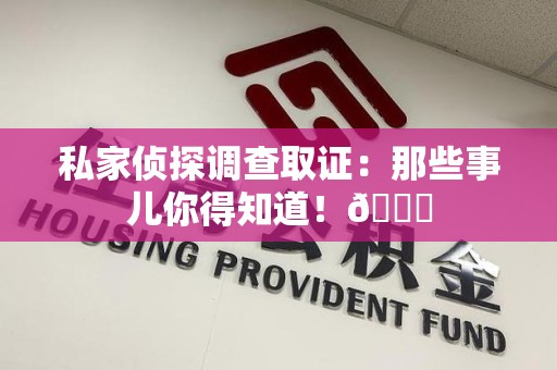 新建私家侦探调查取证：那些事儿你得知道！😎