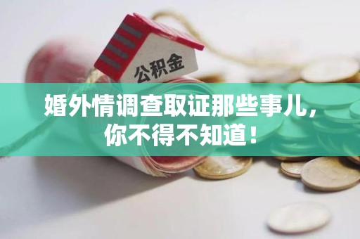 新建婚外情调查取证那些事儿，你不得不知道！