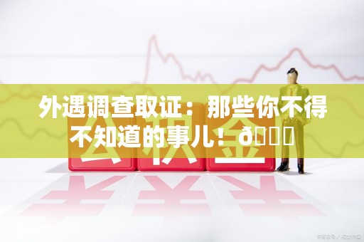 新建外遇调查取证：那些你不得不知道的事儿！😎