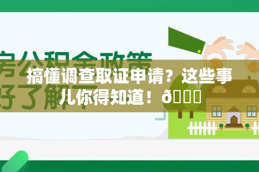 新建搞懂调查取证申请？这些事儿你得知道！😎