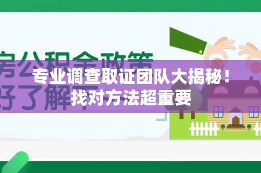 新建专业调查取证团队大揭秘！找对方法超重要