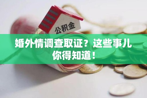 新建婚外情调查取证？这些事儿你得知道！