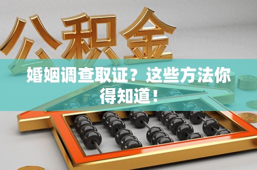 新建婚姻调查取证？这些方法你得知道！