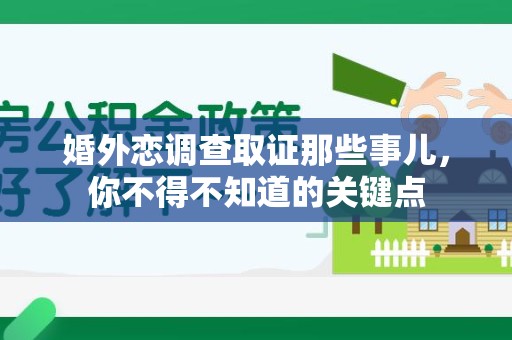 新建婚外恋调查取证那些事儿，你不得不知道的关键点