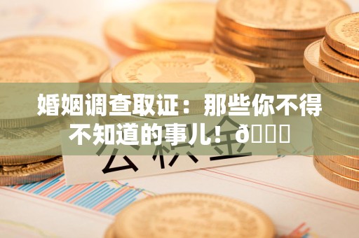 新建婚姻调查取证：那些你不得不知道的事儿！😎