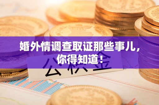 新建婚外情调查取证那些事儿，你得知道！