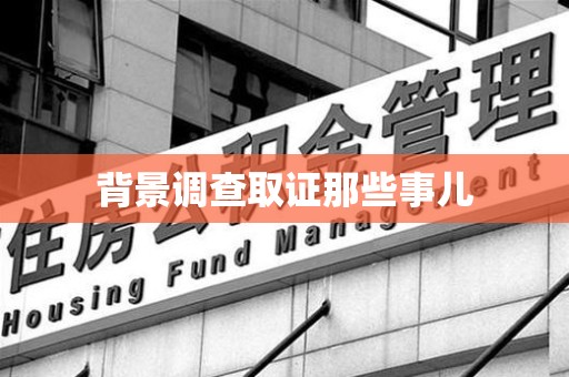 新建背景调查取证那些事儿