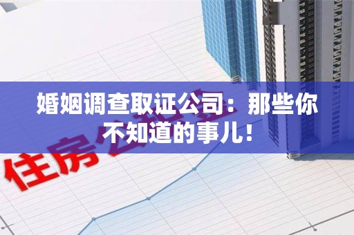 新建婚姻调查取证公司：那些你不知道的事儿！