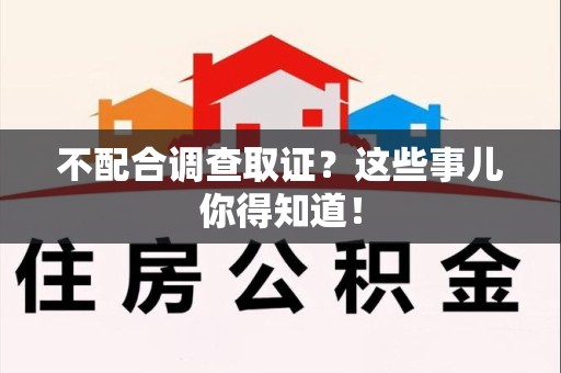 新建不配合调查取证？这些事儿你得知道！