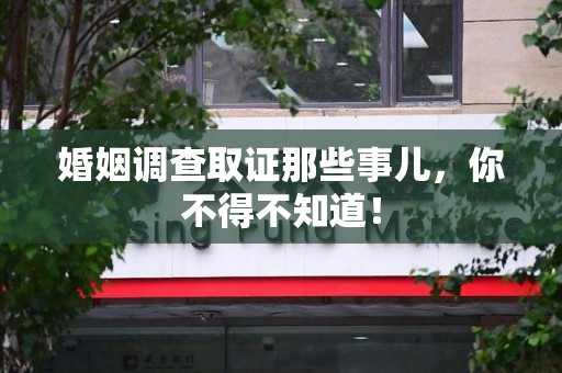 新建婚姻调查取证那些事儿，你不得不知道！