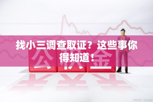 新建找小三调查取证？这些事你得知道！