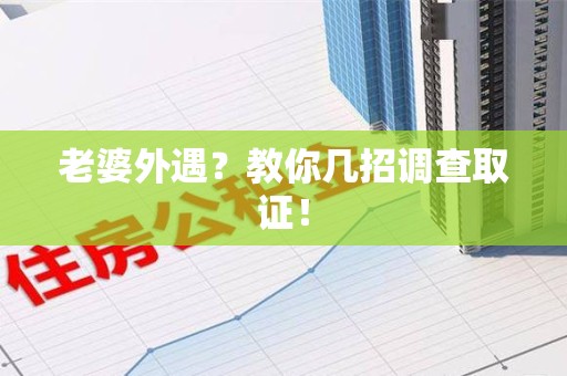 新建老婆外遇？教你几招调查取证！