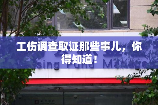 新建工伤调查取证那些事儿，你得知道！