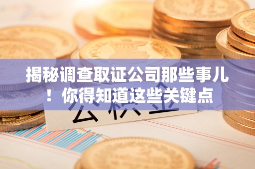 新建揭秘调查取证公司那些事儿！你得知道这些关键点