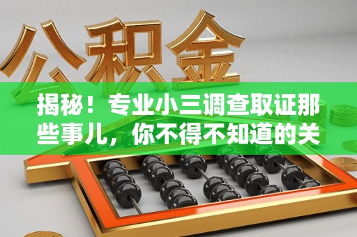 新建揭秘！专业小三调查取证那些事儿，你不得不知道的关键点