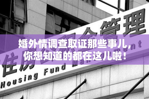 新建婚外情调查取证那些事儿，你想知道的都在这儿啦！
