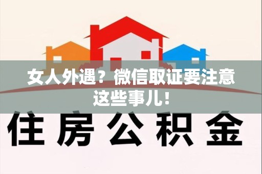 新建女人外遇？微信取证要注意这些事儿！