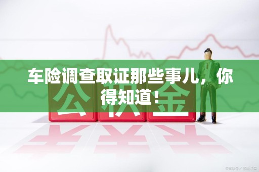 新建车险调查取证那些事儿，你得知道！