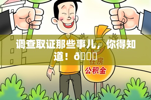 新建调查取证那些事儿，你得知道！😎