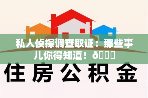 新建私人侦探调查取证：那些事儿你得知道！😎