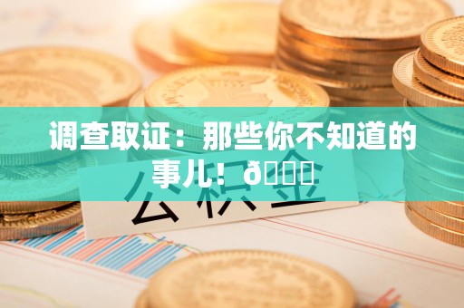 新建调查取证：那些你不知道的事儿！😎