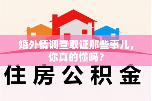 新建婚外情调查取证那些事儿，你真的懂吗？