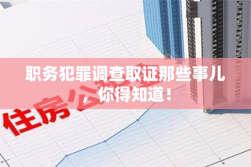 新建职务犯罪调查取证那些事儿，你得知道！