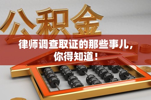 新建律师调查取证的那些事儿，你得知道！