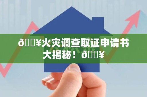 新建🔥火灾调查取证申请书大揭秘！🔥